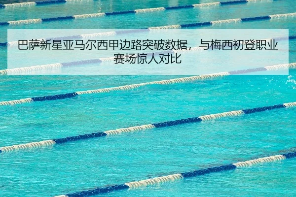 巴萨新星亚马尔西甲边路突破数据，与梅西初登职业赛场惊人对比