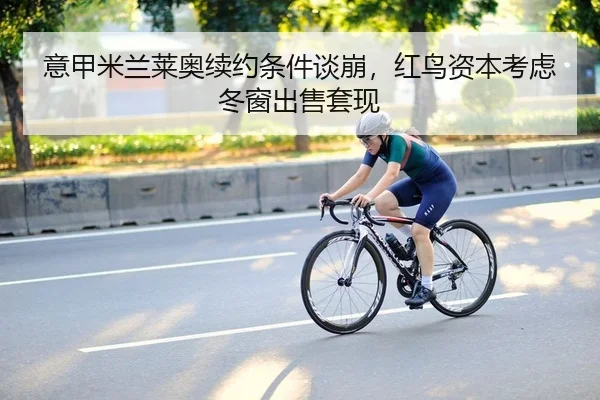 意甲米兰莱奥续约条件谈崩，红鸟资本考虑冬窗出售套现